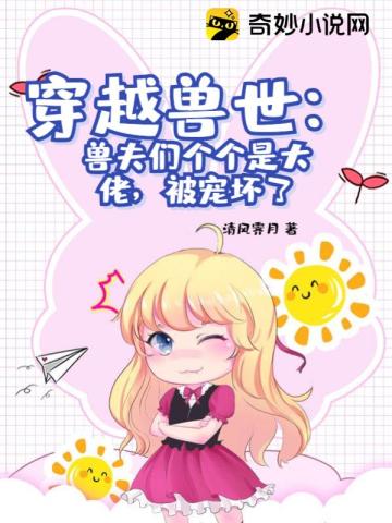 穿越兽世：兽夫们个个是大佬，被宠坏了