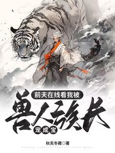 前夫在线看我被兽人族长宠成宝
