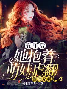 五年后，她抱着萌娃虐翻财阀家族