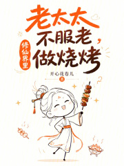 老太太不服老，修仙界里做烧烤