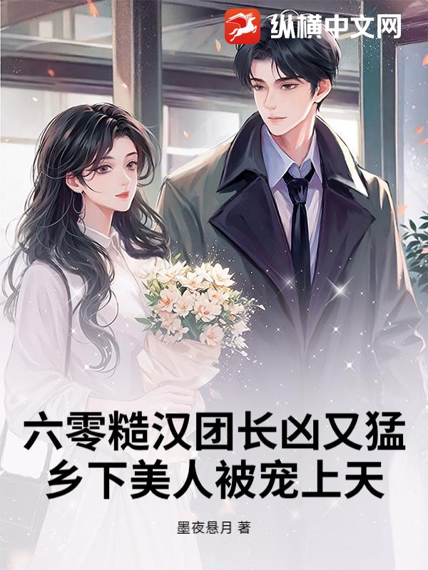 六零糙汉团长凶又猛，乡下美人被宠上天