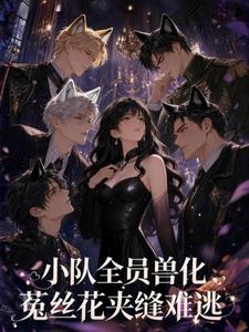 小队全员兽化，菟丝花夹缝难逃