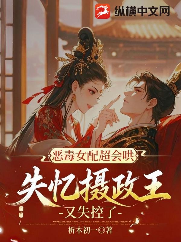 恶毒女配超会哄，失忆摄政王又失控了