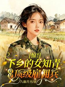 惊！下乡的女知青竟是顶级雇佣兵